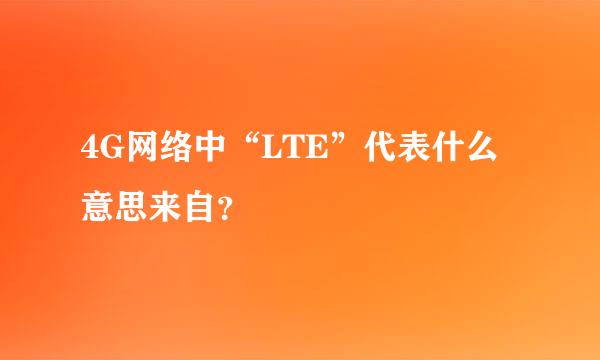 4G网络中“LTE”代表什么意思来自？