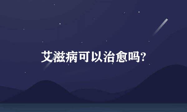 艾滋病可以治愈吗?