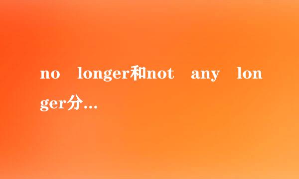 no longer和not any longer分别是什么意思？