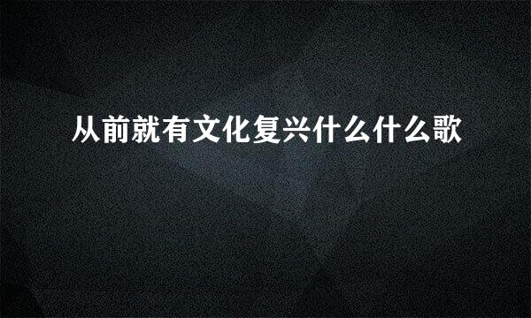 从前就有文化复兴什么什么歌