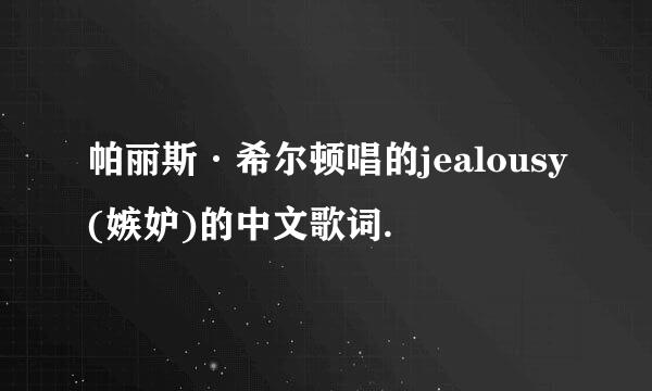 帕丽斯·希尔顿唱的jealousy(嫉妒)的中文歌词.