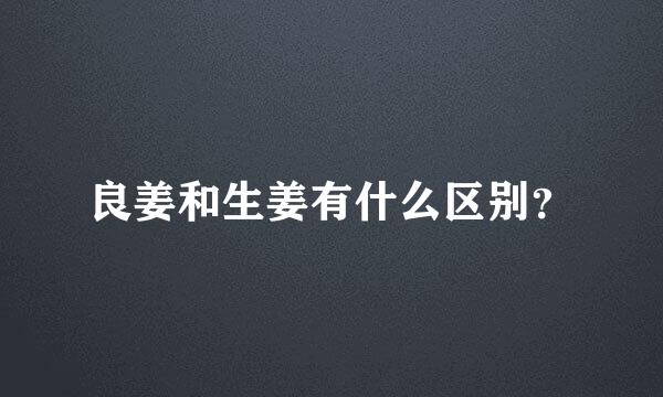 良姜和生姜有什么区别？