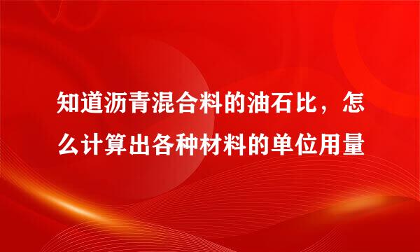 知道沥青混合料的油石比，怎么计算出各种材料的单位用量