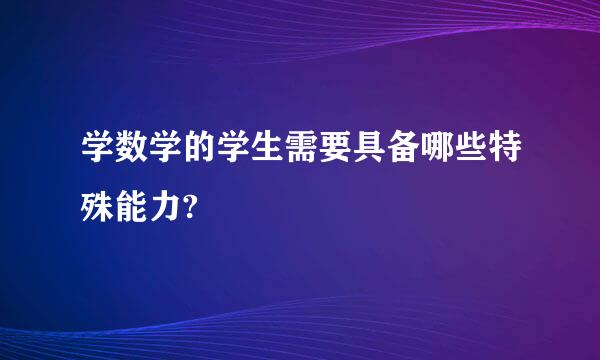 学数学的学生需要具备哪些特殊能力?