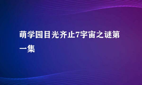 萌学园目光齐止7宇宙之谜第一集