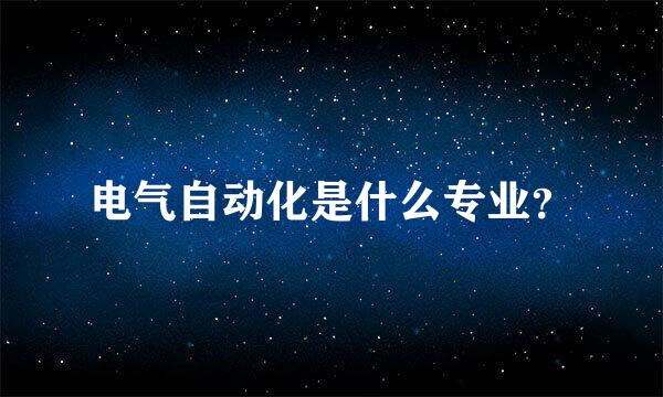 电气自动化是什么专业？