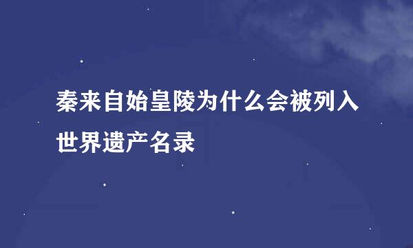 秦来自始皇陵为什么会被列入世界遗产名录