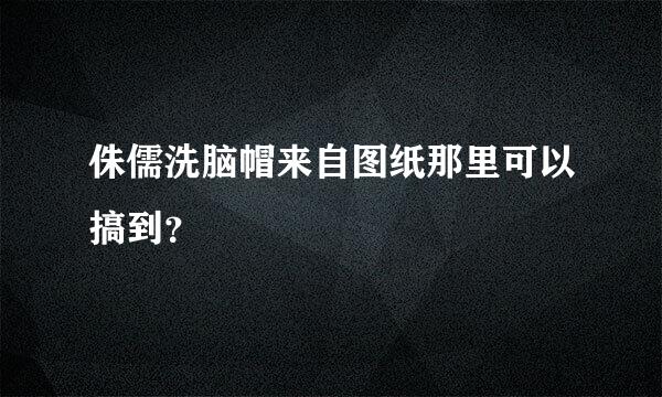 侏儒洗脑帽来自图纸那里可以搞到？