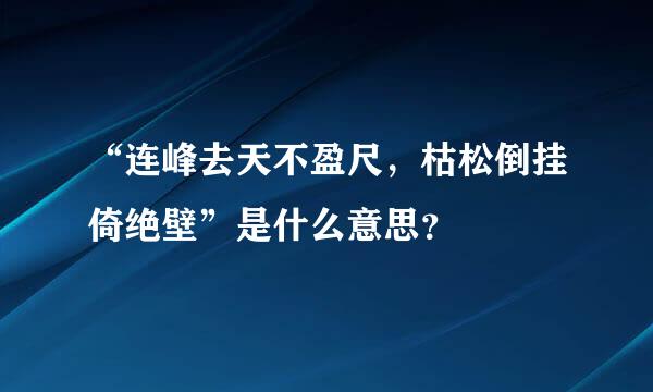 “连峰去天不盈尺，枯松倒挂倚绝壁”是什么意思？