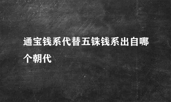 通宝钱系代替五铢钱系出自哪个朝代