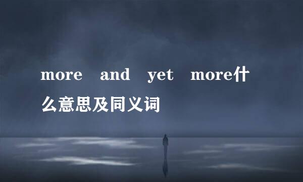 more and yet more什么意思及同义词