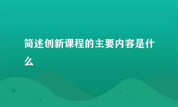 简述创新课程的主要内容是什么