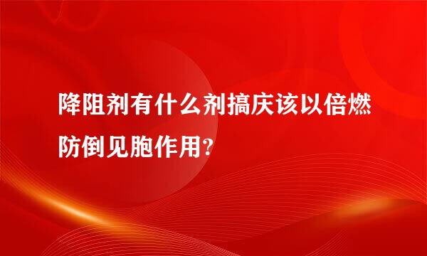 降阻剂有什么剂搞庆该以倍燃防倒见胞作用?