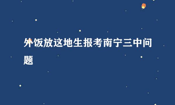 外饭放这地生报考南宁三中问题