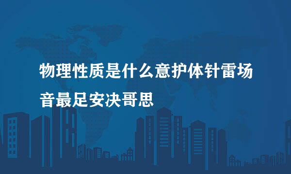 物理性质是什么意护体针雷场音最足安决哥思