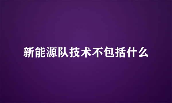 新能源队技术不包括什么