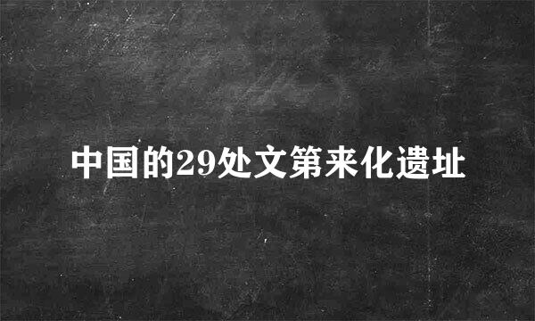 中国的29处文第来化遗址