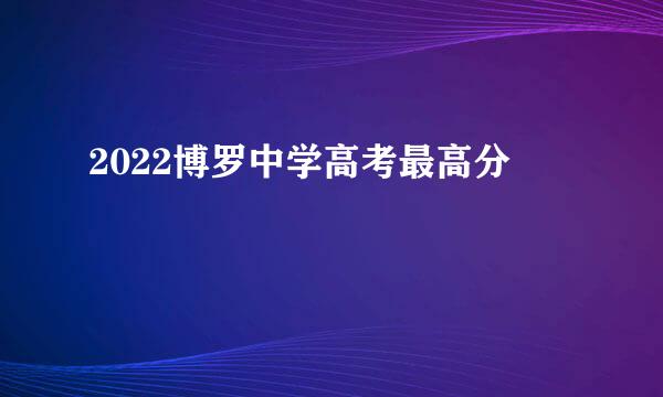 2022博罗中学高考最高分