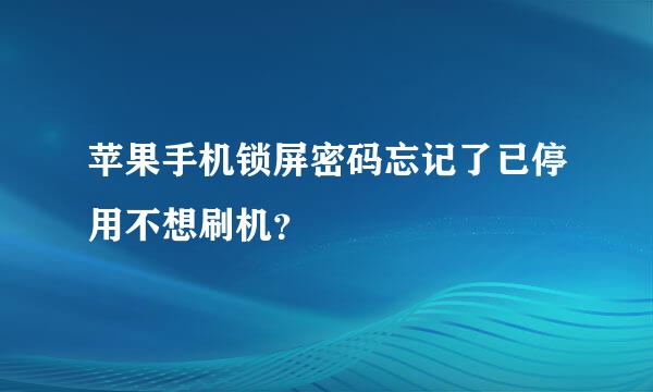 苹果手机锁屏密码忘记了已停用不想刷机？