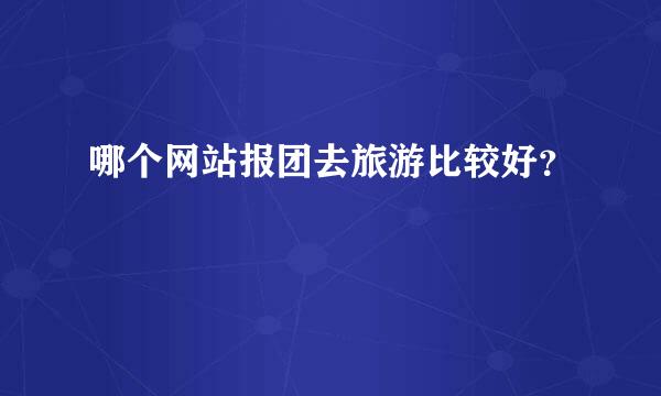 哪个网站报团去旅游比较好？