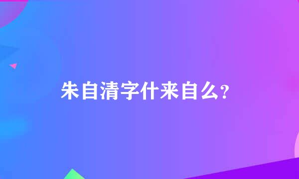 朱自清字什来自么？