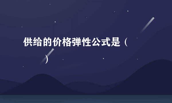 供给的价格弹性公式是（    ）