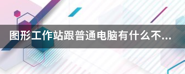 图形工作站跟普通电脑有什么不同?