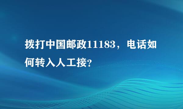 拨打中国邮政11183，电话如何转入人工接？