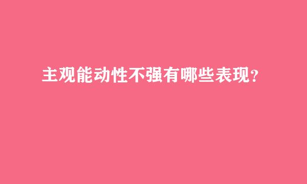 主观能动性不强有哪些表现？