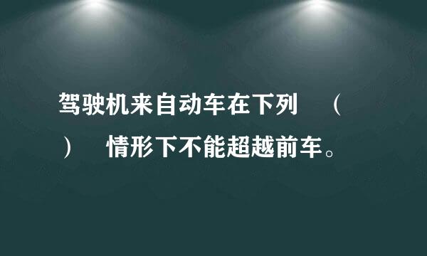 驾驶机来自动车在下列 （ ） 情形下不能超越前车。