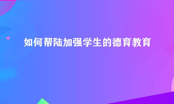 如何帮陆加强学生的德育教育