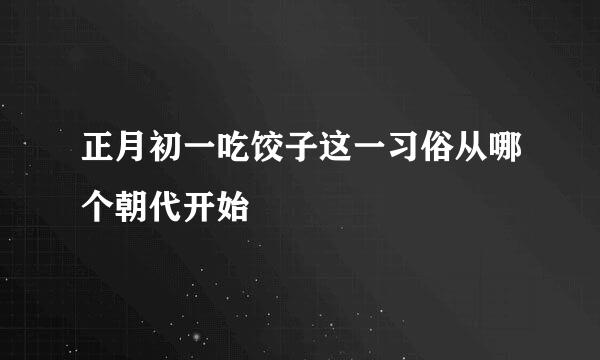 正月初一吃饺子这一习俗从哪个朝代开始