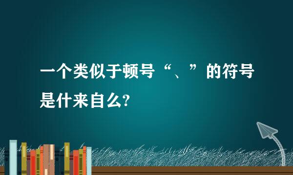 一个类似于顿号“、”的符号是什来自么?