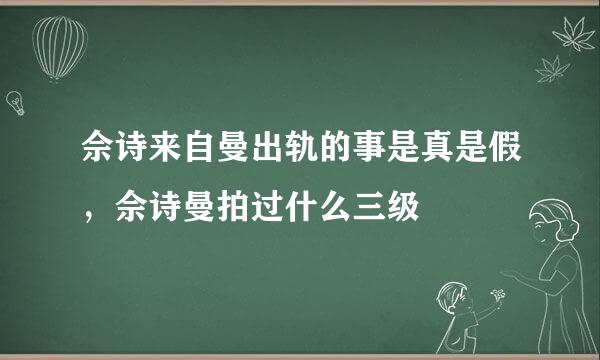 佘诗来自曼出轨的事是真是假，佘诗曼拍过什么三级