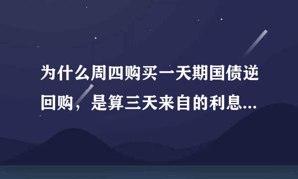 为什么周四购买一天期国债逆回购，是算三天来自的利息，周五购买一天期国债逆回360问答购，是算一天的利息？