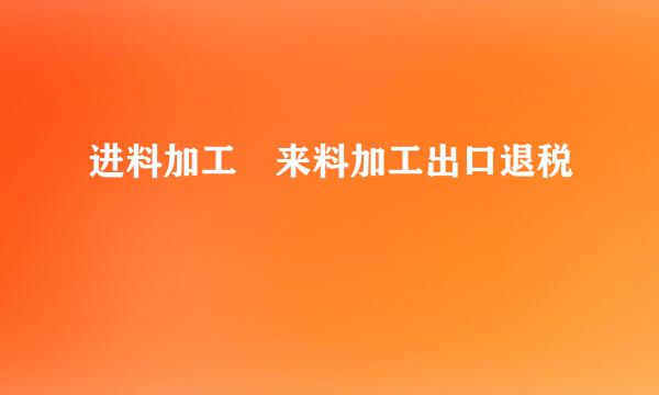 进料加工 来料加工出口退税