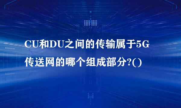 CU和DU之间的传输属于5G传送网的哪个组成部分?()