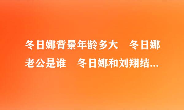 冬日娜背景年龄多大 冬日娜老公是谁 冬日娜和刘翔结婚照成传说