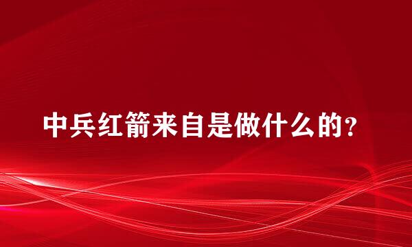 中兵红箭来自是做什么的？