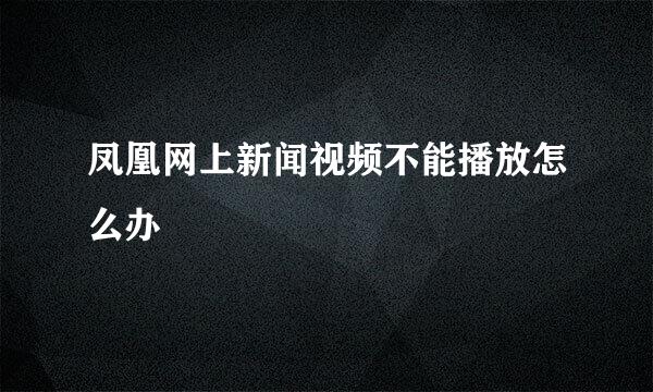 凤凰网上新闻视频不能播放怎么办