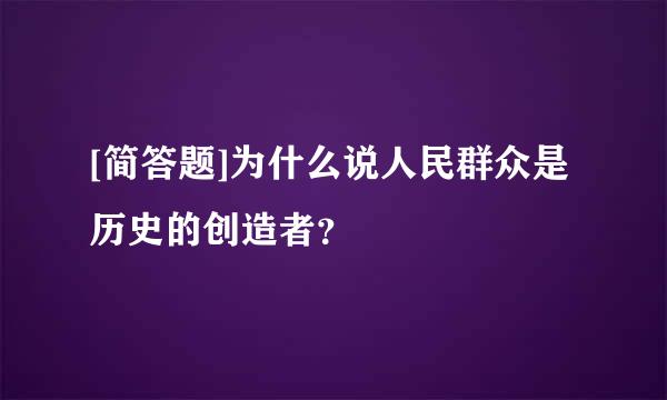 [简答题]为什么说人民群众是历史的创造者？ 