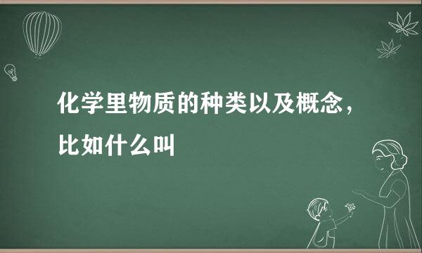 化学里物质的种类以及概念，比如什么叫