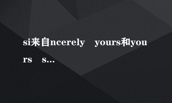 si来自ncerely yours和yours sincerely360问答的区别