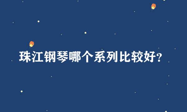 珠江钢琴哪个系列比较好？