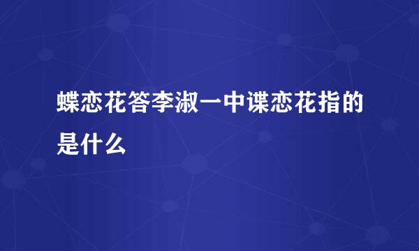 蝶恋花答李淑一中谍恋花指的是什么