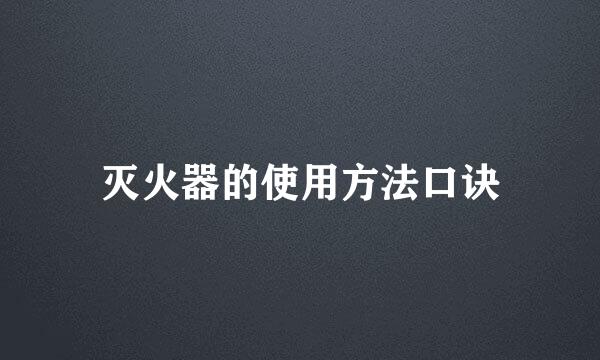 灭火器的使用方法口诀