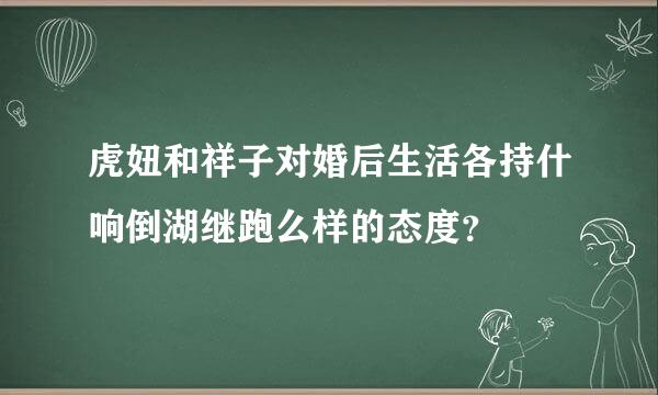 虎妞和祥子对婚后生活各持什响倒湖继跑么样的态度？