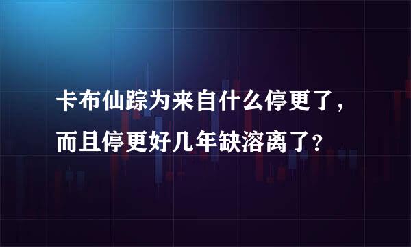 卡布仙踪为来自什么停更了，而且停更好几年缺溶离了？