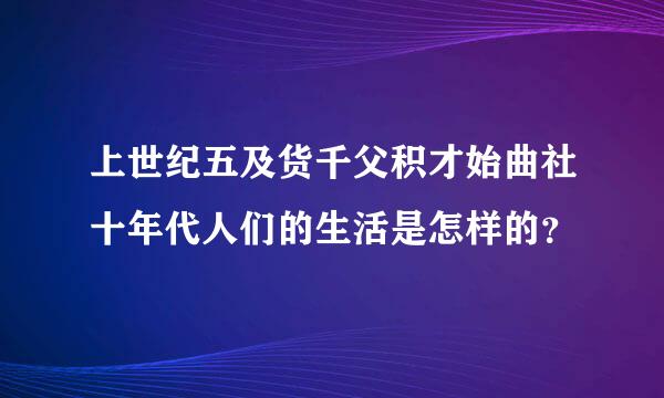 上世纪五及货千父积才始曲社十年代人们的生活是怎样的？