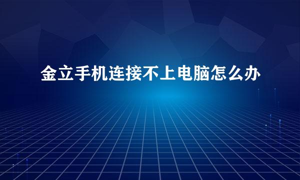 金立手机连接不上电脑怎么办